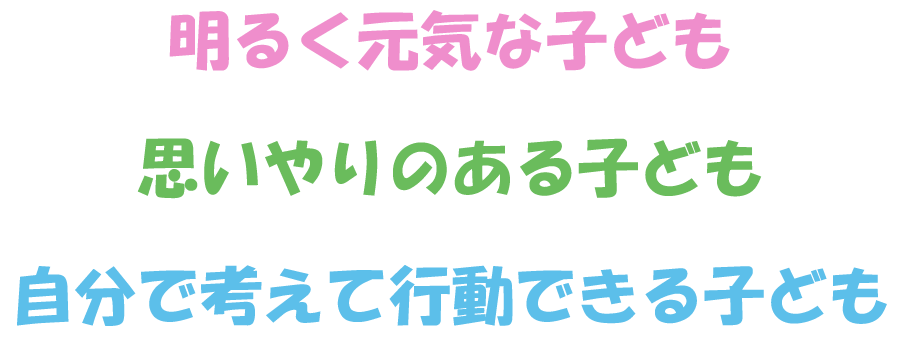 明るく元気な子ども思いやりのある子ども自分で考えて行動できる子ども